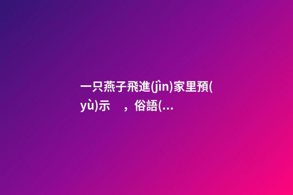 一只燕子飛進(jìn)家里預(yù)示，俗語(yǔ)“燕子不進(jìn)苦寒門”
